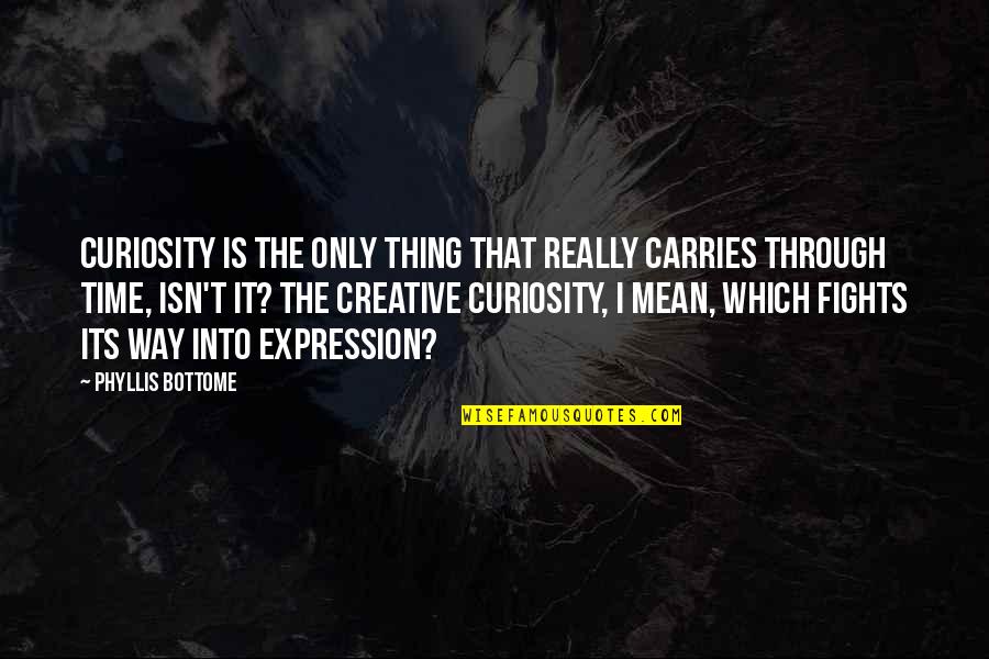 Adrian Bowyer Quotes By Phyllis Bottome: Curiosity is the only thing that really carries