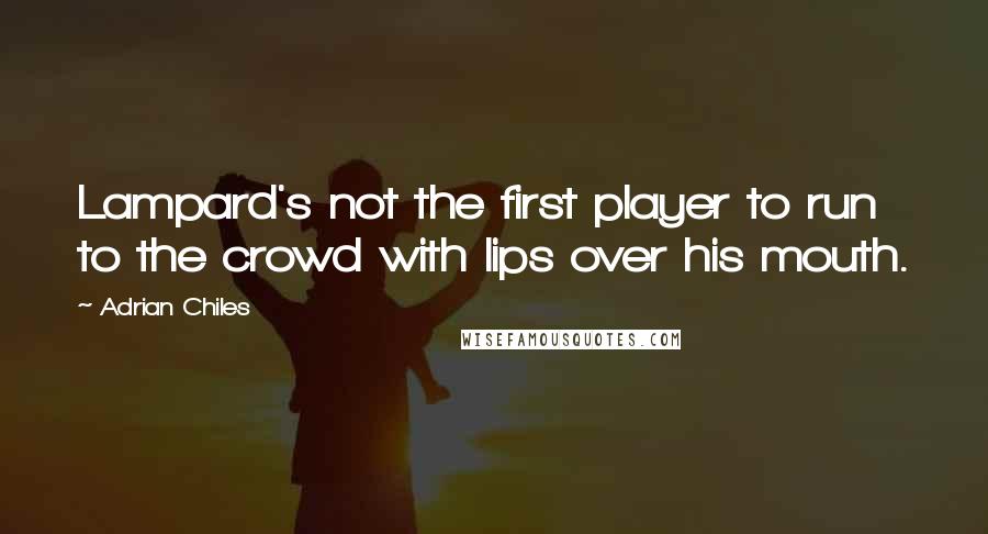 Adrian Chiles quotes: Lampard's not the first player to run to the crowd with lips over his mouth.