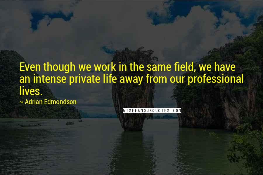Adrian Edmondson quotes: Even though we work in the same field, we have an intense private life away from our professional lives.