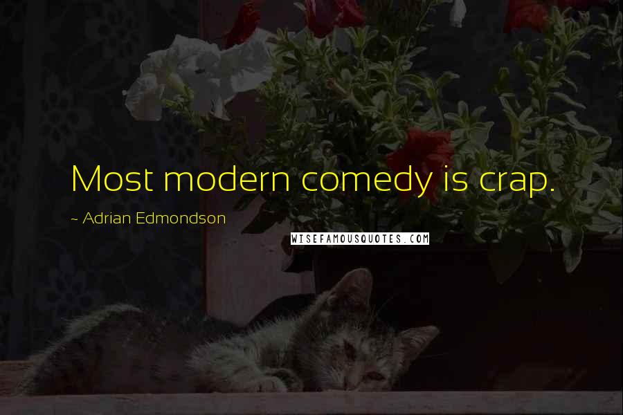 Adrian Edmondson quotes: Most modern comedy is crap.