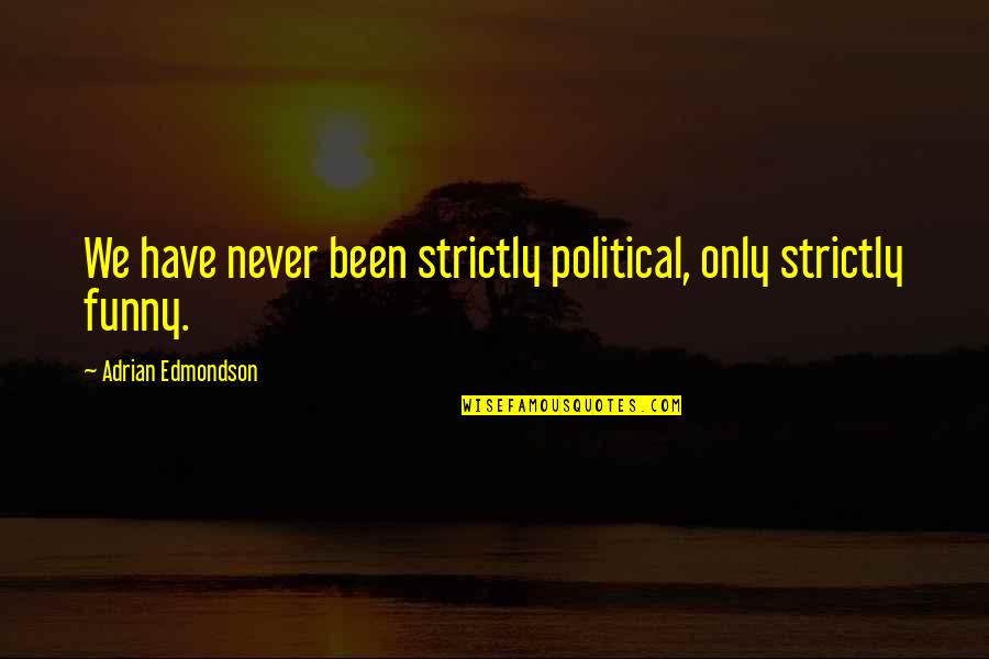 Adrian Edmondson Quotes By Adrian Edmondson: We have never been strictly political, only strictly