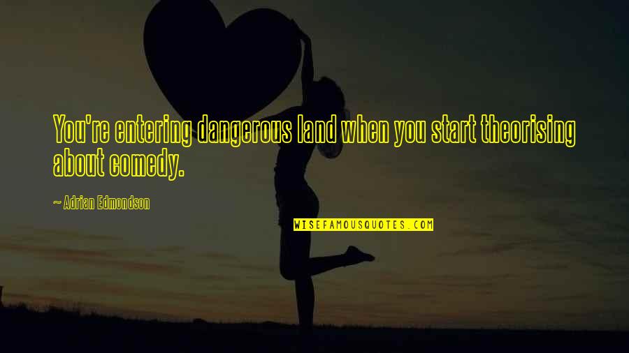 Adrian Edmondson Quotes By Adrian Edmondson: You're entering dangerous land when you start theorising