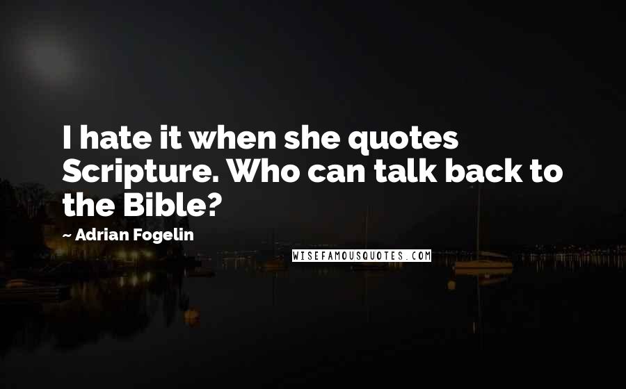 Adrian Fogelin quotes: I hate it when she quotes Scripture. Who can talk back to the Bible?
