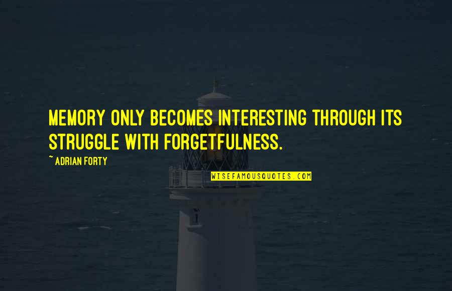 Adrian Forty Quotes By Adrian Forty: Memory only becomes interesting through its struggle with