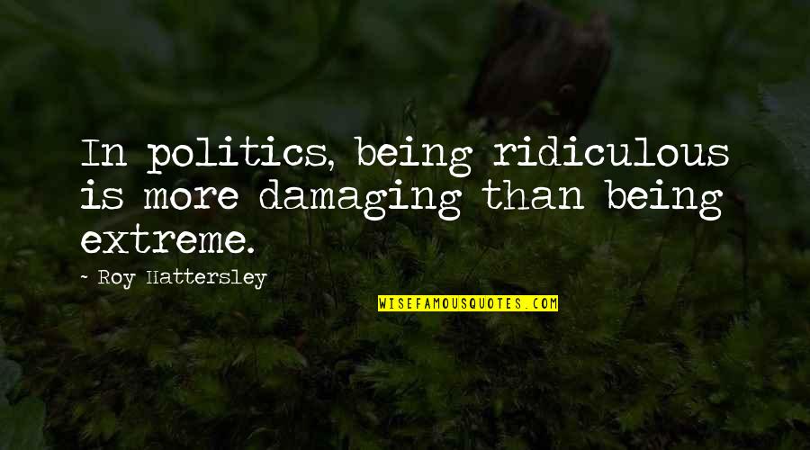 Adrian Gore Quotes By Roy Hattersley: In politics, being ridiculous is more damaging than