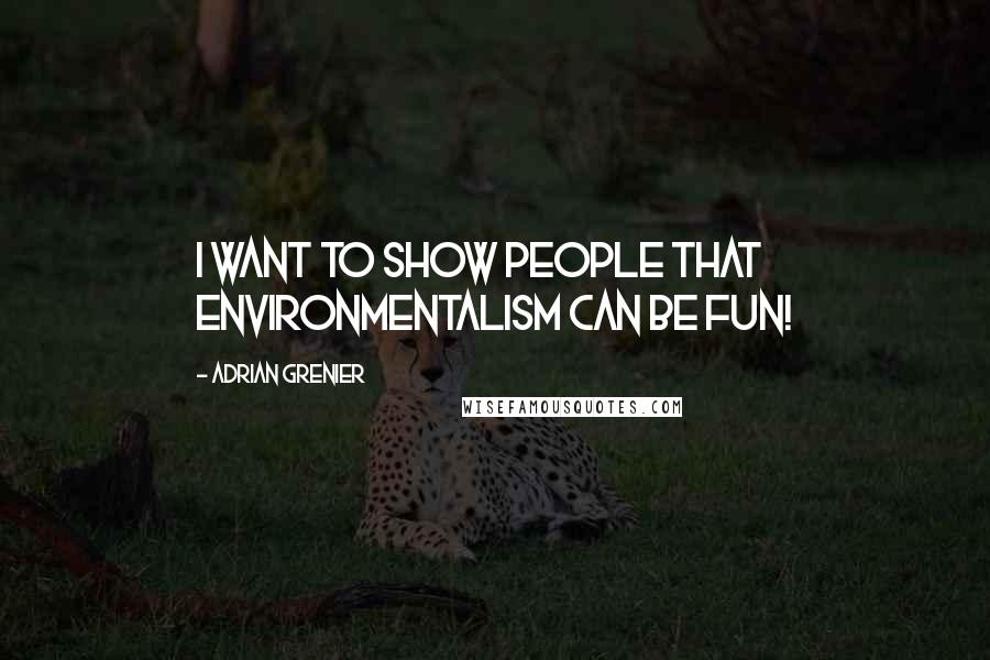 Adrian Grenier quotes: I want to show people that environmentalism can be fun!