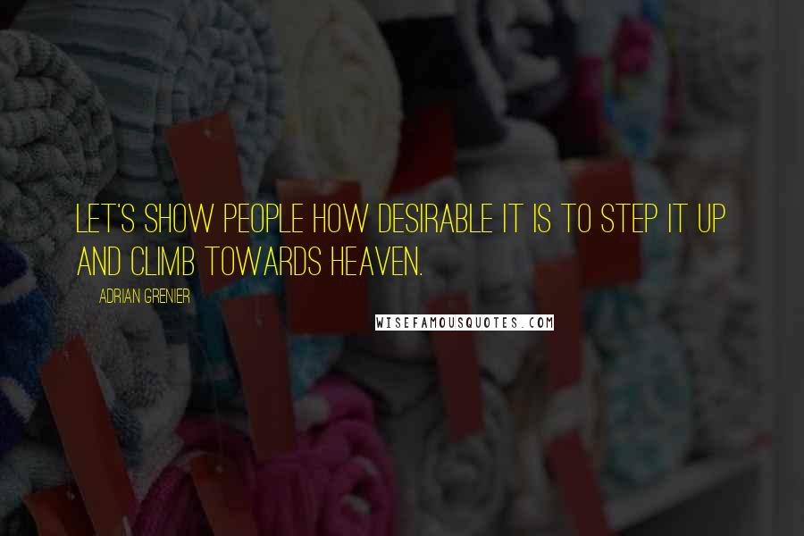 Adrian Grenier quotes: Let's show people how desirable it is to step it up and climb towards heaven.