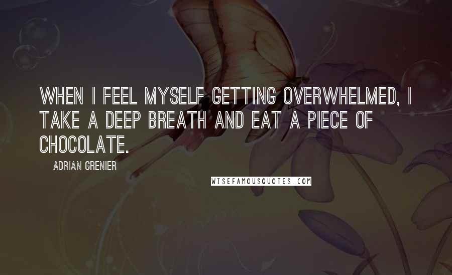 Adrian Grenier quotes: When I feel myself getting overwhelmed, I take a deep breath and eat a piece of chocolate.