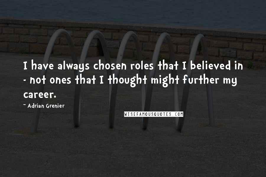 Adrian Grenier quotes: I have always chosen roles that I believed in - not ones that I thought might further my career.