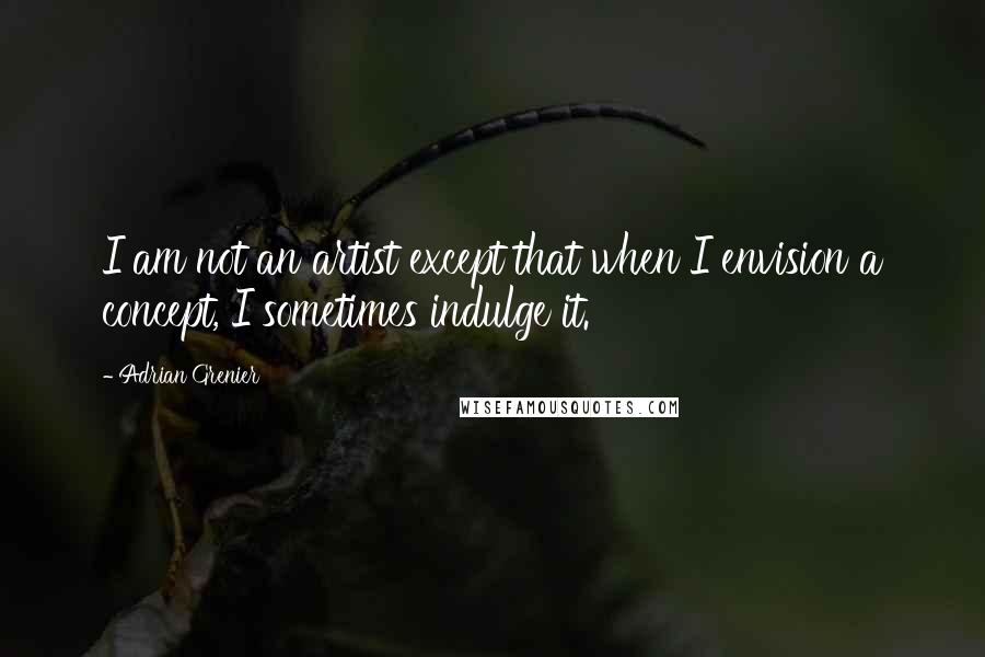 Adrian Grenier quotes: I am not an artist except that when I envision a concept, I sometimes indulge it.