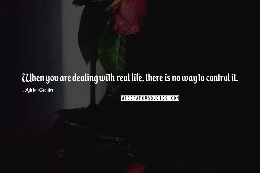Adrian Grenier quotes: When you are dealing with real life, there is no way to control it.