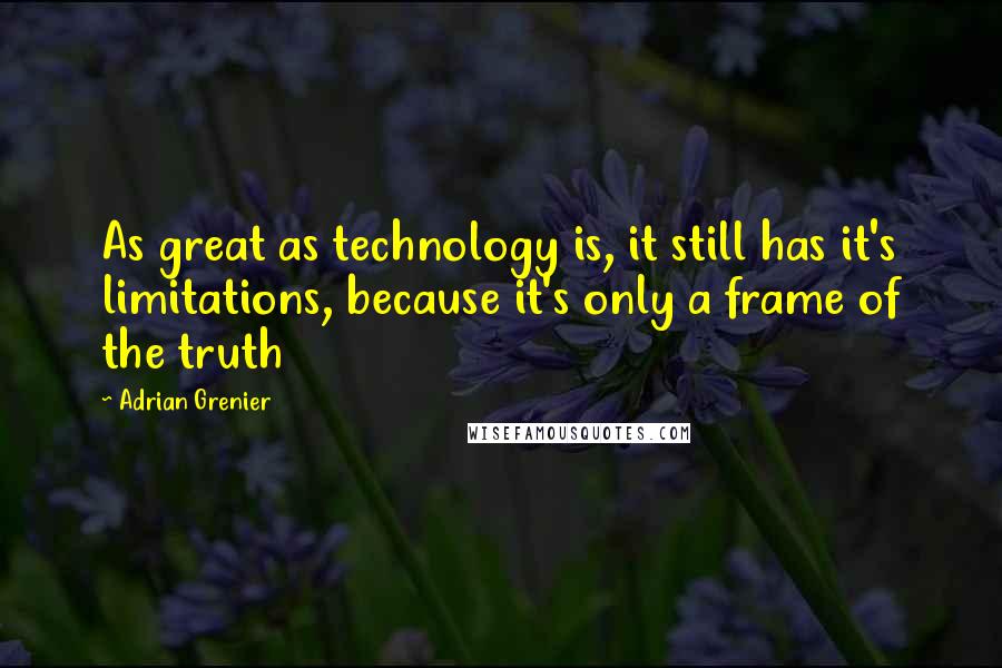 Adrian Grenier quotes: As great as technology is, it still has it's limitations, because it's only a frame of the truth