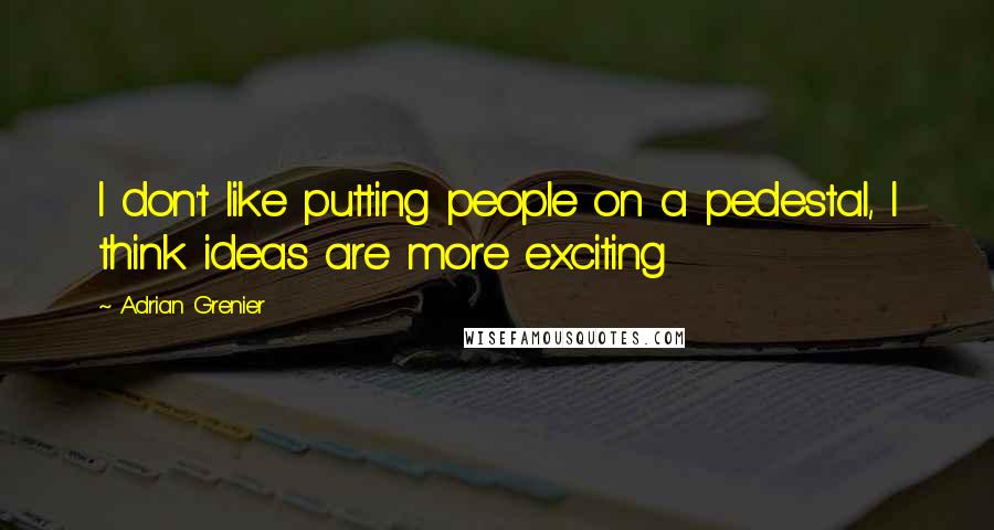 Adrian Grenier quotes: I don't like putting people on a pedestal, I think ideas are more exciting