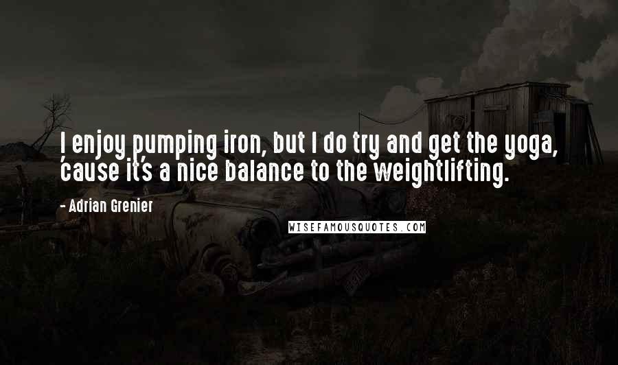 Adrian Grenier quotes: I enjoy pumping iron, but I do try and get the yoga, 'cause it's a nice balance to the weightlifting.