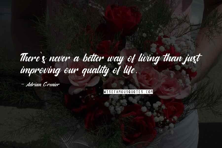 Adrian Grenier quotes: There's never a better way of living than just improving our quality of life.