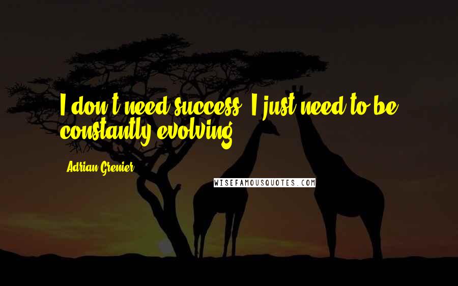 Adrian Grenier quotes: I don't need success, I just need to be constantly evolving.