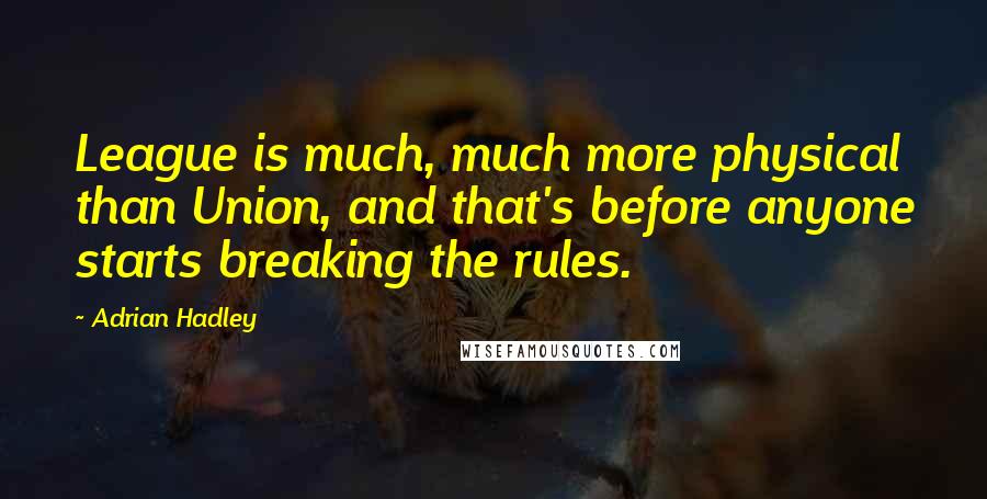 Adrian Hadley quotes: League is much, much more physical than Union, and that's before anyone starts breaking the rules.