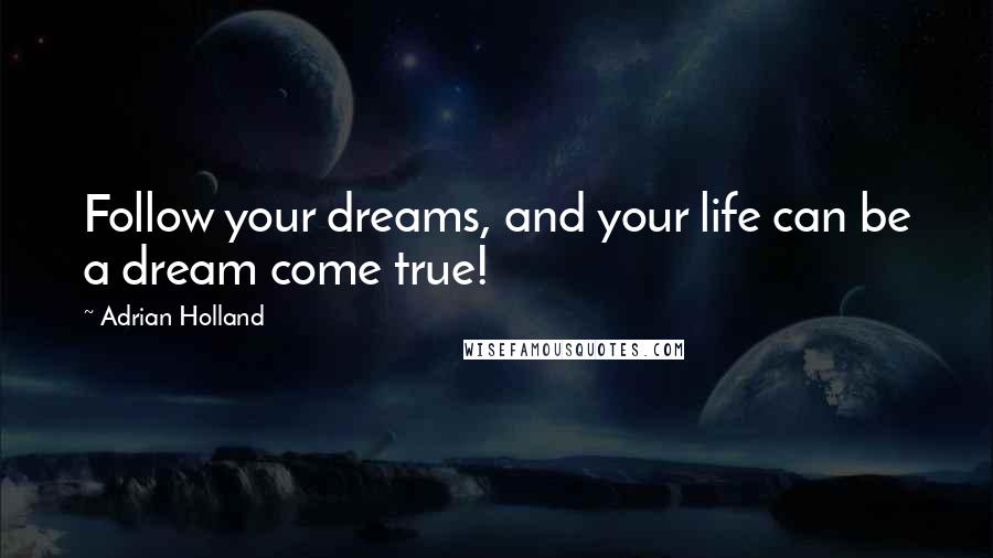 Adrian Holland quotes: Follow your dreams, and your life can be a dream come true! Adrian Holland quotes: Follow your dreams, and your life can be a dream come true!