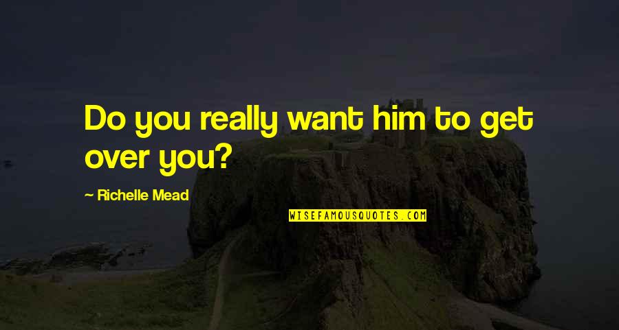 Adrian Ivashkov Sydney Sage Quotes By Richelle Mead: Do you really want him to get over Adrian Ivashkov Sydney Sage Quotes By Richelle Mead: Do you really want him to get over