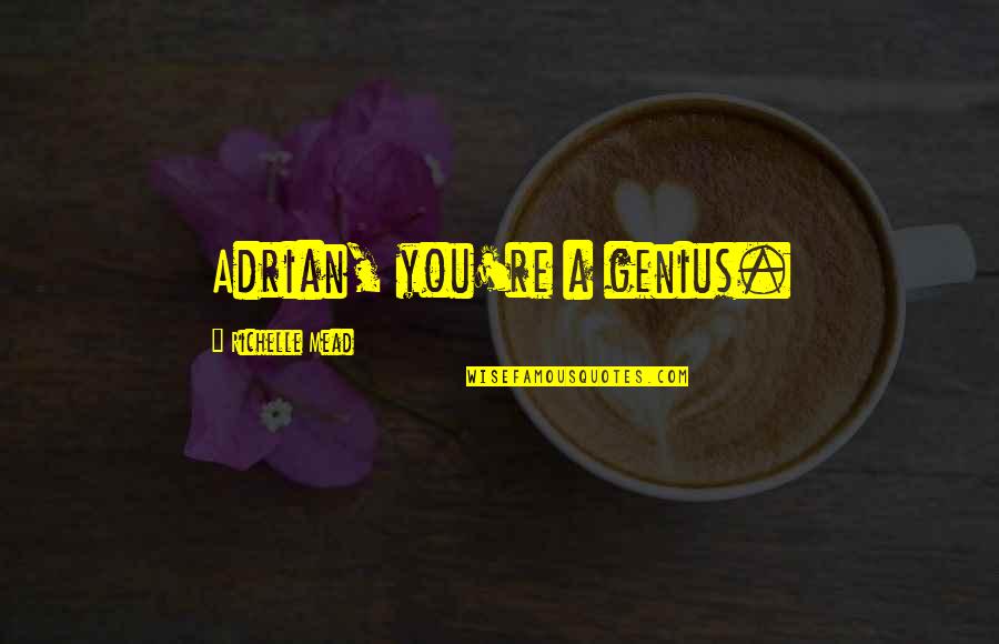 Adrian Ivashkov Sydney Sage Quotes By Richelle Mead: Adrian, you're a genius. Adrian Ivashkov Sydney Sage Quotes By Richelle Mead: Adrian, you're a genius.