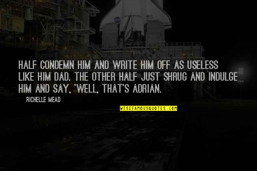 Adrian Ivashkov Sydney Sage Quotes By Richelle Mead: Half condemn him and write him off as Adrian Ivashkov Sydney Sage Quotes By Richelle Mead: Half condemn him and write him off as