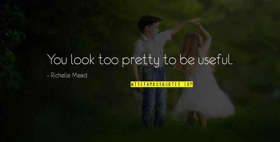 Adrian Ivashkov Sydney Sage Quotes By Richelle Mead: You look too pretty to be useful. Adrian Ivashkov Sydney Sage Quotes By Richelle Mead: You look too pretty to be useful.