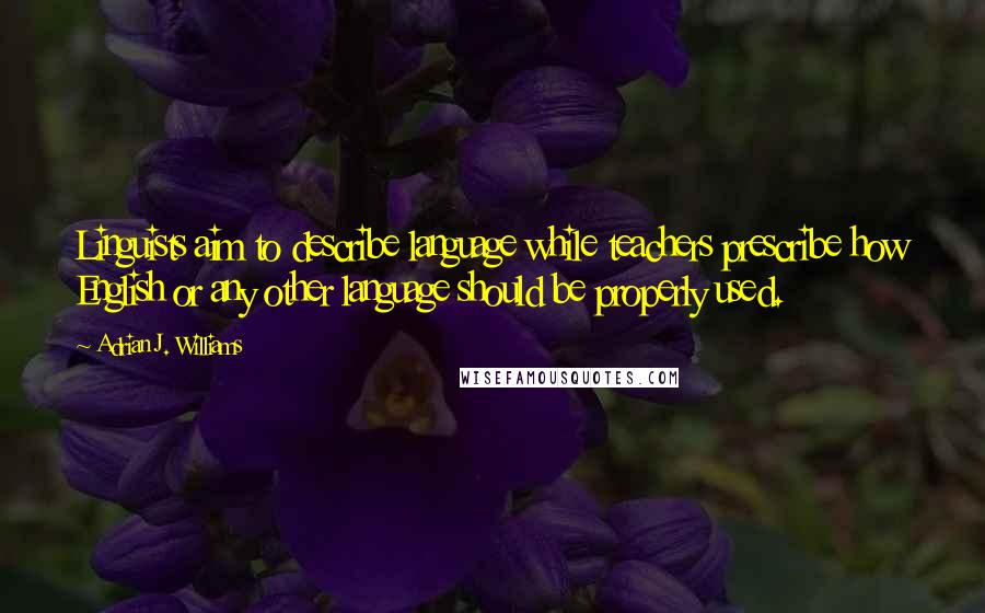 Adrian J. Williams quotes: Linguists aim to describe language while teachers prescribe how English or any other language should be properly used.