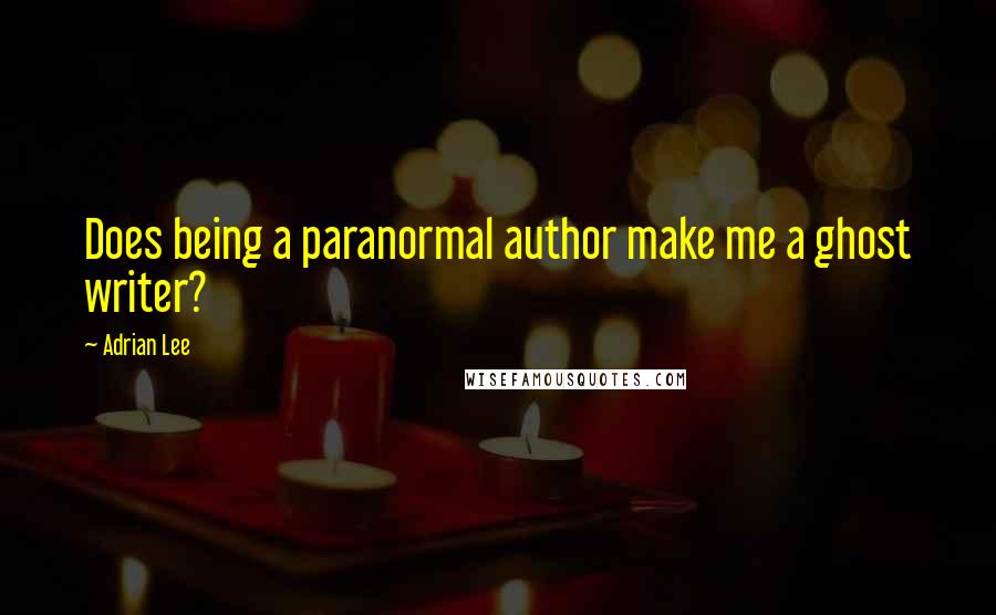 Adrian Lee quotes: Does being a paranormal author make me a ghost writer?