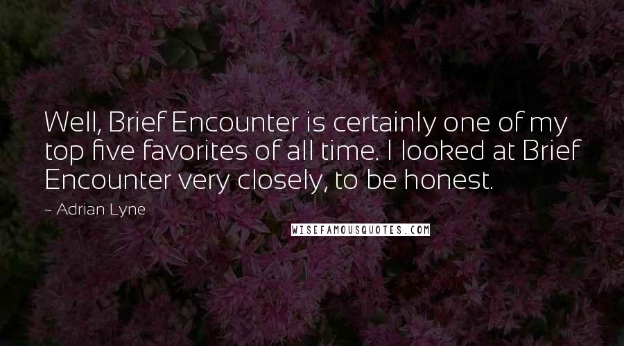 Adrian Lyne quotes: Well, Brief Encounter is certainly one of my top five favorites of all time. I looked at Brief Encounter very closely, to be honest.