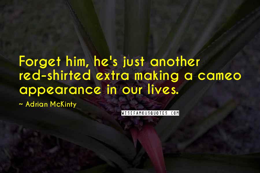 Adrian McKinty quotes: Forget him, he's just another red-shirted extra making a cameo appearance in our lives.