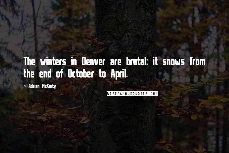 Adrian McKinty quotes: The winters in Denver are brutal; it snows from the end of October to April.