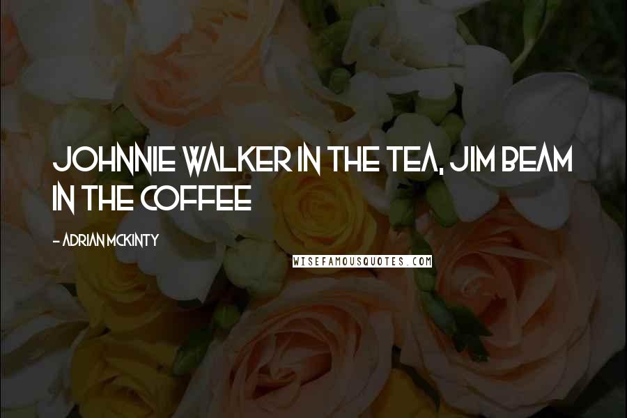 Adrian McKinty quotes: Johnnie Walker in the tea, Jim Beam in the coffee