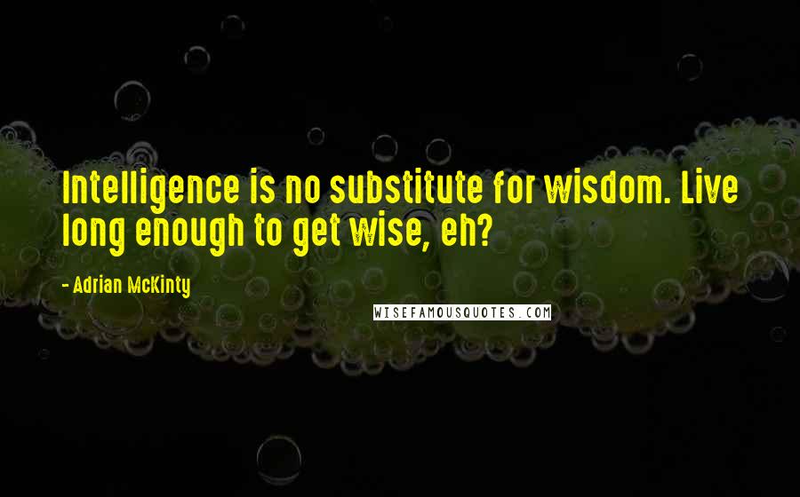 Adrian McKinty quotes: Intelligence is no substitute for wisdom. Live long enough to get wise, eh?