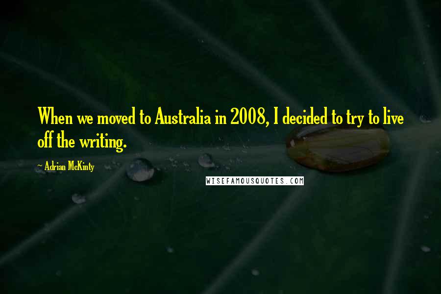 Adrian McKinty quotes: When we moved to Australia in 2008, I decided to try to live off the writing.