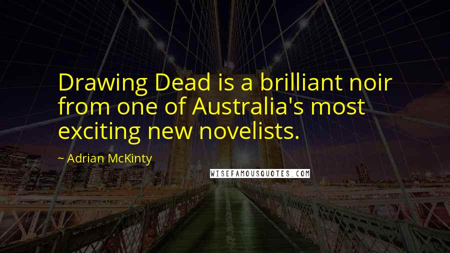 Adrian McKinty quotes: Drawing Dead is a brilliant noir from one of Australia's most exciting new novelists.