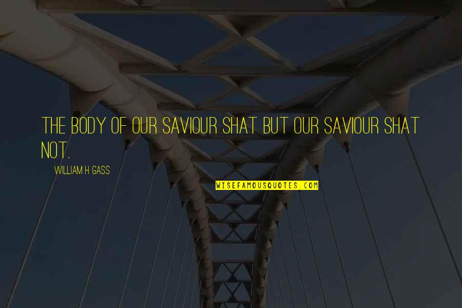 Adrian Mellon Quotes By William H Gass: The body of Our Saviour shat but Our Adrian Mellon Quotes By William H Gass: The body of Our Saviour shat but Our