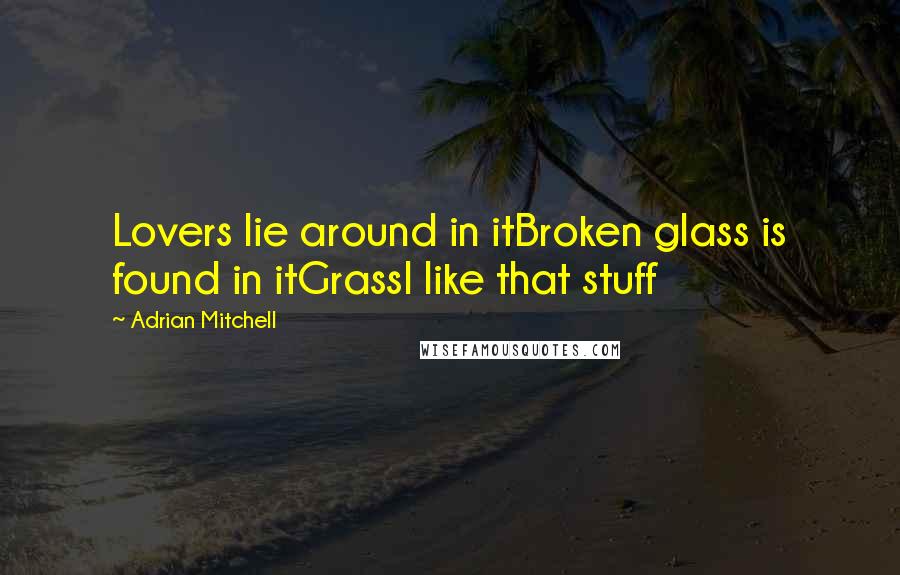 Adrian Mitchell quotes: Lovers lie around in itBroken glass is found in itGrassI like that stuff