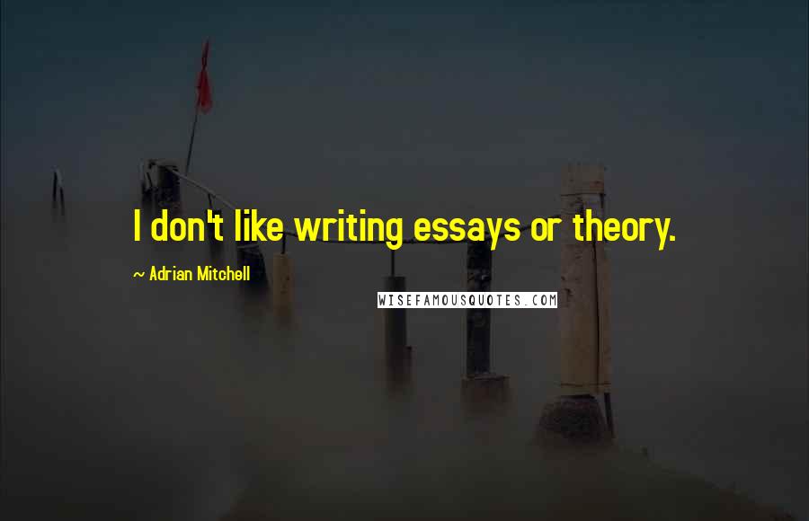 Adrian Mitchell quotes: I don't like writing essays or theory.