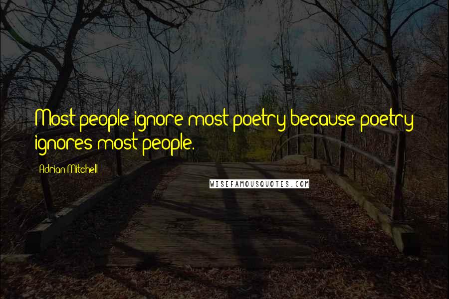 Adrian Mitchell quotes: Most people ignore most poetry because poetry ignores most people.
