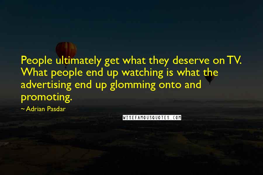 Adrian Pasdar quotes: People ultimately get what they deserve on TV. What people end up watching is what the advertising end up glomming onto and promoting.