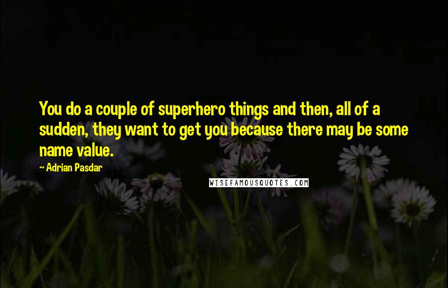 Adrian Pasdar quotes: You do a couple of superhero things and then, all of a sudden, they want to get you because there may be some name value.