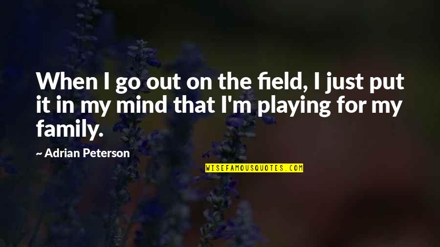 Adrian Peterson Best Quotes By Adrian Peterson: When I go out on the field, I Adrian Peterson Best Quotes By Adrian Peterson: When I go out on the field, I