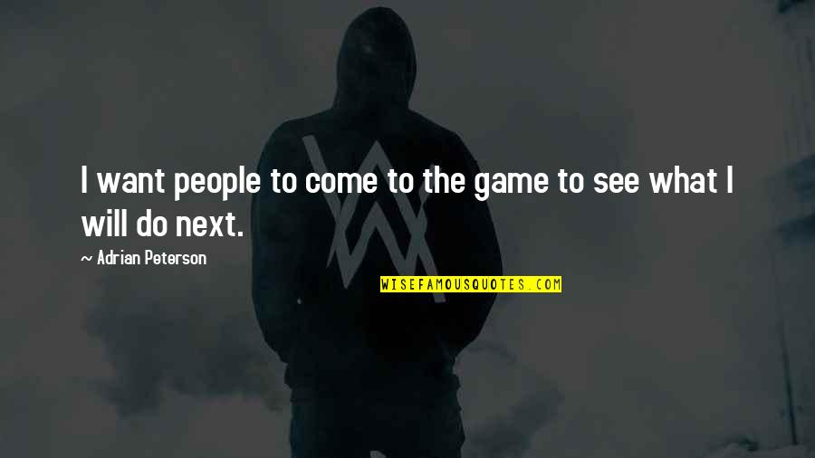 Adrian Peterson Best Quotes By Adrian Peterson: I want people to come to the game Adrian Peterson Best Quotes By Adrian Peterson: I want people to come to the game
