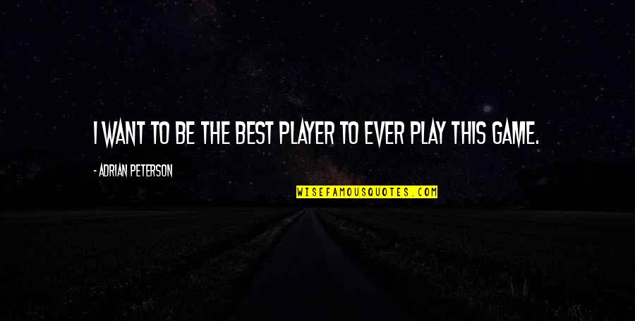 Adrian Peterson Best Quotes By Adrian Peterson: I want to be the best player to Adrian Peterson Best Quotes By Adrian Peterson: I want to be the best player to