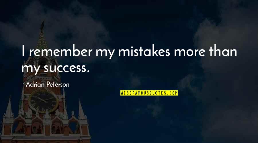 Adrian Peterson Best Quotes By Adrian Peterson: I remember my mistakes more than my success. Adrian Peterson Best Quotes By Adrian Peterson: I remember my mistakes more than my success.