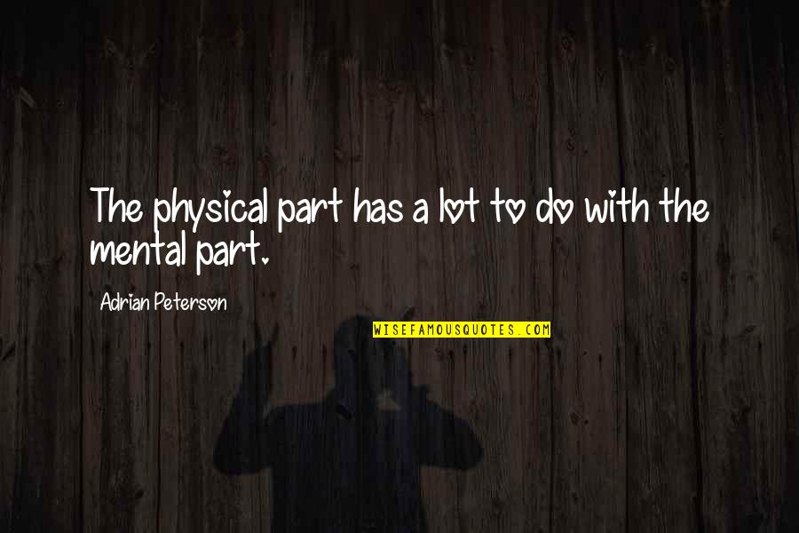 Adrian Peterson Quotes By Adrian Peterson: The physical part has a lot to do Adrian Peterson Quotes By Adrian Peterson: The physical part has a lot to do