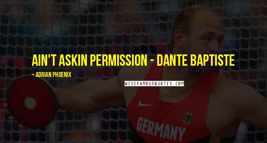 Adrian Phoenix quotes: ain't askin permission - Dante Baptiste