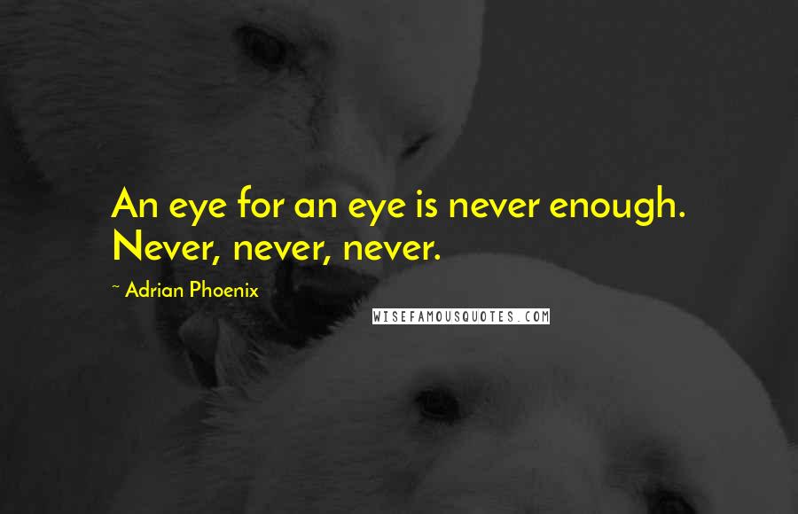 Adrian Phoenix quotes: An eye for an eye is never enough. Never, never, never.