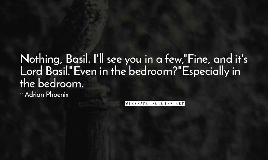 Adrian Phoenix quotes: Nothing, Basil. I'll see you in a few,"Fine, and it's Lord Basil."Even in the bedroom?"Especially in the bedroom.