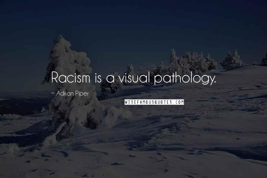 Adrian Piper quotes: Racism is a visual pathology.